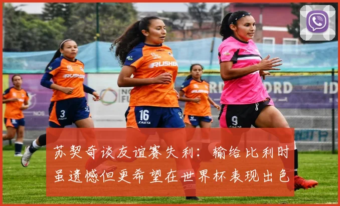 苏契奇谈友谊赛失利：输给比利时虽遗憾但更希望在世界杯表现出色