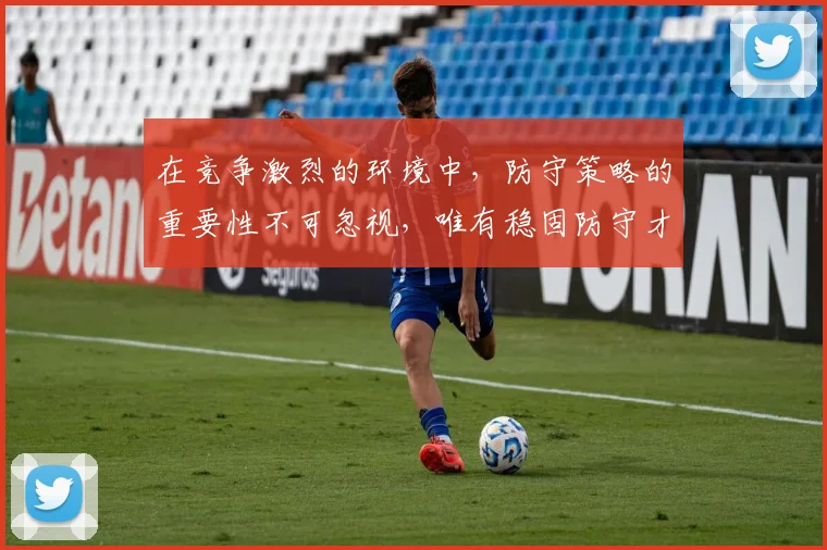 在竞争激烈的环境中，防守策略的重要性不可忽视，唯有稳固防守才能赢得胜利