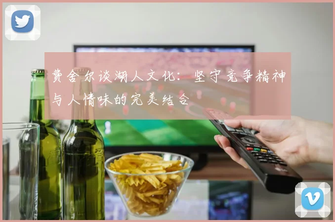 费舍尔谈湖人文化：坚守竞争精神与人情味的完美结合