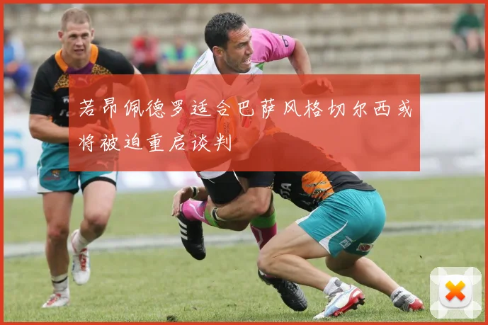 若昂佩德罗适合巴萨风格切尔西或将被迫重启谈判