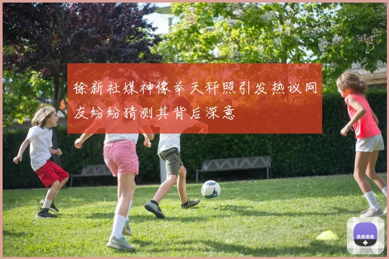 徐新社媒神像举天秤照引发热议网友纷纷猜测其背后深意